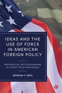 bokomslag Ideas and the Use of Force in American Foreign Policy