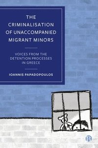 bokomslag The Criminalisation of Unaccompanied Migrant Minors