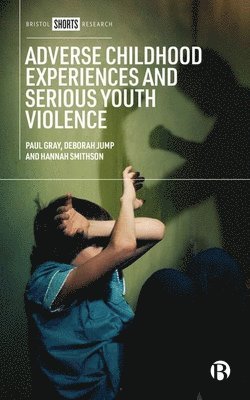 Paul Gray, Deborah Jump, Hannah Smithson, Paul (Manchester Metropolitan University) Gray, Hannah (Manchester Metropolitan University) Smithson - Adverse Childhood Experiences and Serious Youth Violence, Inbunden