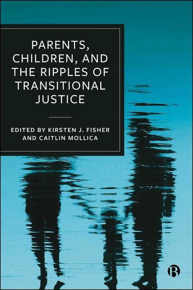 Kirsten J. Fisher, Caitlin Mollica - Parents, Children, and the Ripples of Transitional Justice, Inbunden