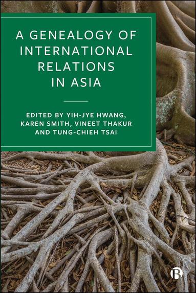 Yih-Jye Hwang, Karen Smith, Vineet Thakur, Tsai Tung-chieh - Genealogy of International Relations in Asia, Inbunden