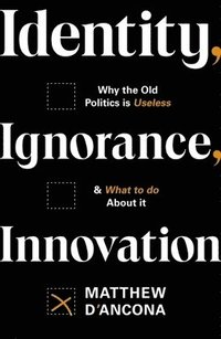 bokomslag Identity, Ignorance, Innovation: Why the old politics is useless - and what to do about it
