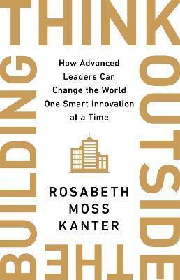 Rosabeth Moss Kanter - Think Outside The Building, Inbunden