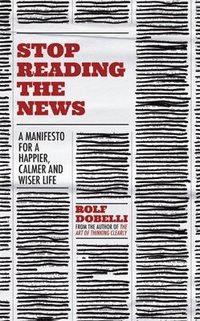bokomslag Stop Reading the News: A Manifesto for a Happier, Calmer and Wiser Life