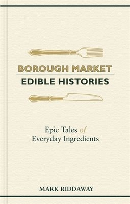 Mark Riddaway - Borough Market: Edible Histories: Epic Tales of Everyday Ingredients, Inbunden