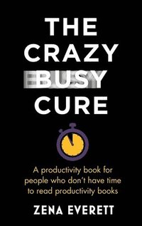 bokomslag The Crazy Busy Cure *BUSINESS BOOK AWARDS WINNER 2022*