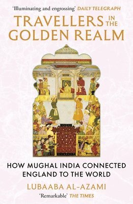 Travellers in the Golden Realm: How Mughal India Connected England to the World 1