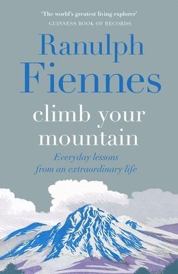 Ranulph Fiennes - Climb Your Mountain: Everyday Lessons from an Extraordinary Life, Häftad