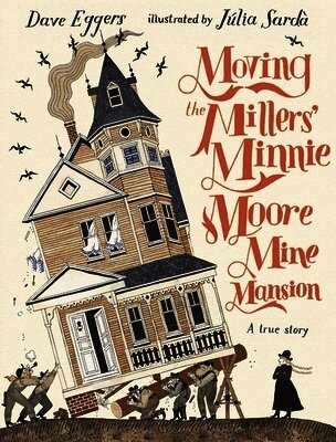 Dave Eggers - Moving the Millers' Minnie Moore Mine Mansion: A True Story, Inbunden