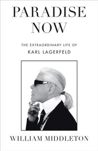 bokomslag Paradise Now: The Extraordinary Life of Karl Lagerfeld