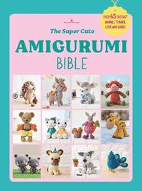 bokomslag The Super Cute Amigurumi Bible