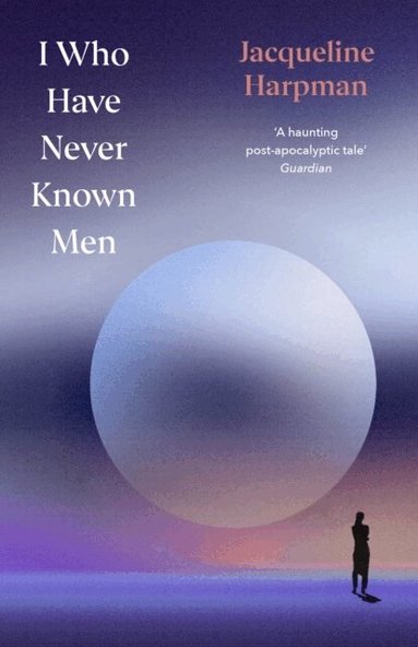 Jacqueline Harpman - I Who Have Never Known Men, Inbunden