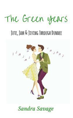 The Green Years: (Jute, Jam & Jiving through Dundee) 1