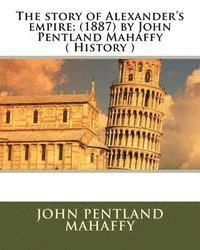 bokomslag The story of Alexander's empire; (1887) by John Pentland Mahaffy ( History )