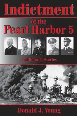 Indictment of the Pearl Harbor Five and Related Stories: This book will for the first time rightfully place the blame for Pearl Harbors unpreparedness 1