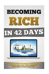 bokomslag Becoming Rich In 42 Days: The Step By Step Method To Make Money Online And Live Your Dreams Starting From Scratch.