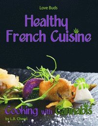 bokomslag Love Buds Healthy French Cuisine Cooking with Cannabis: Gourmet Recipes including Marijuana, Pot and Weed