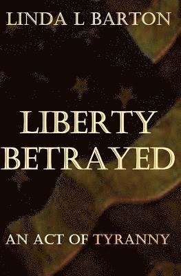 Liberty Betrayed: An Act of Tryanny 1