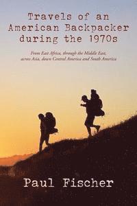 Travels of an American Backpacker during the 1970s: From East Africa, through the Middle East, across Asia, down Central America and South America 1