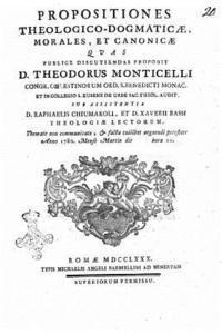 Propositiones theologicodogmaticae, morales, et canonicae quas publice discutiiendas proponit D. Theodorus Monticelli congr. Coelestinorum ord. S. Ben 1