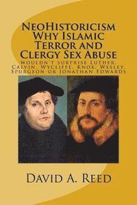 bokomslag NeoHistoricism Why Islamic Terror and Clergy Sex Abuse: wouldn't surprise Luther, Calvin, Wycliffe, Knox, Wesley, Spurgeon or Jonathan Edwards