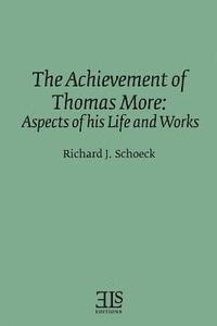 Richard J. Schoeck - The Achievement of Thomas More: Aspects of his Life and Works, Häftad