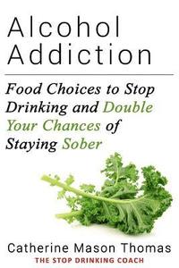 bokomslag Alcohol Addiction: Food Choices to Stop Drinking and Double Your Chances of Staying Sober