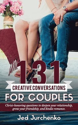 Jed Jurchenko - 131 Creative Conversations For Couples: Christ-honoring questions to deepen your relationship, grow your friendship, and kindle romance., Häftad