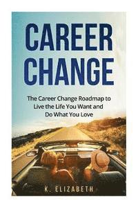 bokomslag Career Change: The Career Change Roadmap to Live the Life You Want and Do What You Love