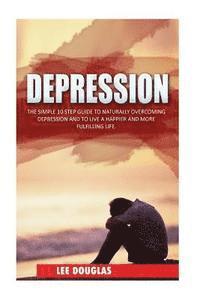 bokomslag Depression: The Simple 10 Step Guide to Naturally Overcome Depression and to Live a Happier and More Fulfilling Life