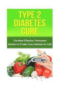 bokomslag Type 2 Diabetes Cure: The Most Effective, Permanent Solution to Finally Cure Diabetes for Life!
