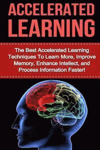 bokomslag Accelerated Learning: The Best Accelerated Learning Techniques to Learn More, Improve Memory, Enhance Intellect and Process Information Fast