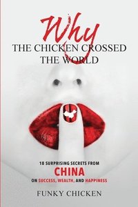 bokomslag Why the Chicken Crossed the World: 18 Surprising Secrets from China on Success, Wealth, and Happiness
