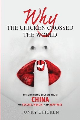 Why the Chicken Crossed the World: 18 Surprising Secrets from China on Success, Wealth, and Happiness 1