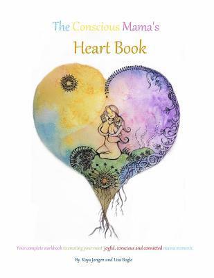 Lisa Bogle and Kaya Jongen - The Conscious Mama's Heart Book: Your complete workbook to creating your most joyful, conscious and connected mama moments., Häftad