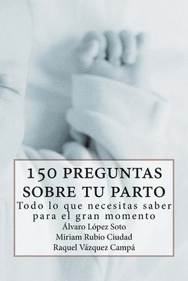 150 preguntas sobre tu parto: Todo lo que necesitas saber para ese gran momento 1