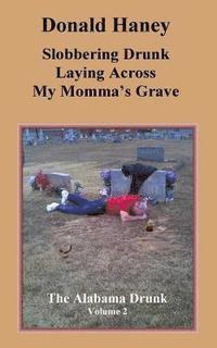 bokomslag Slobbering Drunk Laying Across My Momma's Grave: The Alabama Drunk Volume 2