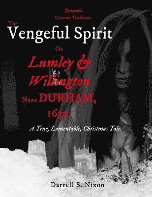 Demonic County Durham: The Vengeful Spirit of Lumley and Willington near Durham, 1630.: A True, Lamentable, Christmas Tale 1