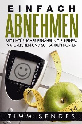 bokomslag Einfach Abnehmen: Mit natürlicher Ernährung zu einem natürlichen und schlanken Körper