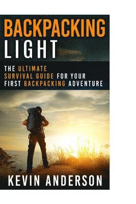 Kevin Anderson - Backpacking Light: The Ultimate Survival Guide For Your First Backpacking Adventure, Häftad