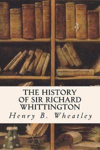 Henry B. Wheatley - The History of Sir Richard Whittington, Häftad