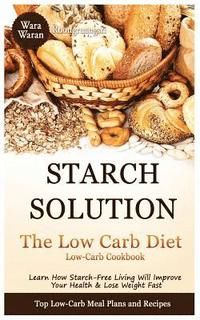 bokomslag Starch Solution - Low Carb Diet: Learn How Starch-Free Living Will Improve Your Health & Lose Weight Fast, Top Low Carb Diet Meal Plan and Recipes, Lo