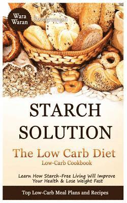 bokomslag Starch Solution - Low Carb Diet: Learn How Starch-Free Living Will Improve Your Health & Lose Weight Fast, Top Low Carb Diet Meal Plan and Recipes, Lo