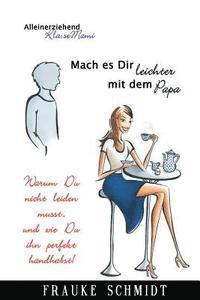Frauke Schmidt - Mach es Dir leichter mit dem Papa!: Warum Du nicht leiden musst.. und wie Du ihn perfekt handhabst!, Häftad
