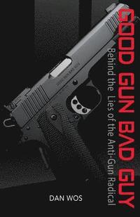 bokomslag Good Gun Bad Guy: Behind the Lies of the Anti-Gun Radical