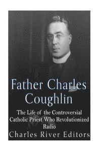bokomslag Father Charles Coughlin: The Life of the Controversial Catholic Priest Who Revolutionized Radio