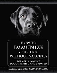 bokomslag How to Immunize Your Dog without Vaccines: Formerly Immune Doggy, revised and updated