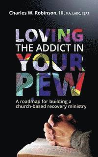 bokomslag Loving the Addict in Your Pew: A roadmap for building a church-based recovery ministry