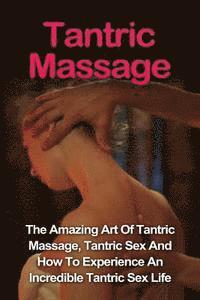 bokomslag Tantric Massage: Learn The Amazing Art Of Tantric Massage, Tantric Sex And How To Experience An Incredible Tantric Sex Life Today: Tant