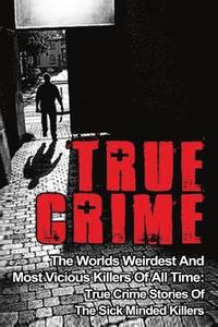 bokomslag True Crime: The Worlds Weirdest And Most Vicious Killers Of All Time: True Crime Stories Of The Sick Minded Killers